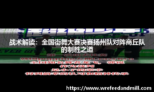 战术解读：全国街舞大赛决赛扬州队对阵商丘队的制胜之道